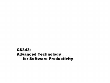 CS343: Advanced Technology    for Software Productivity