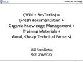 (Wiki   ResTechs) = (Fresh documentation   Organic Knowledge Management   Training Materials   Good, Cheap Technical Writers) Niki Serakiotou Rice University PowerPoint PPT Presentation