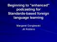 Beginning to "enhanced" podcasting for Standards-based foreign language learning PowerPoint PPT Presentation