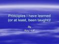 Principles I have learned (or at least, been taught)! PowerPoint PPT Presentation