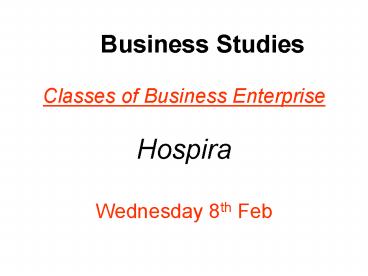 Business Studies Classes of Business Enterprise Hospira Wednesday 8th Feb