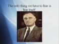 The only thing we have to fear is fear itself. PowerPoint PPT Presentation