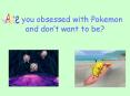 you obsessed with Pokemon and dont want to be PowerPoint PPT Presentation