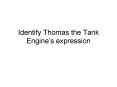 Identify Thomas the Tank Engines expression PowerPoint PPT Presentation