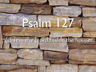 Psalm 127: Unless the Lord Builds the House
