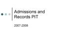 Admissions and Records PIT PowerPoint PPT Presentation