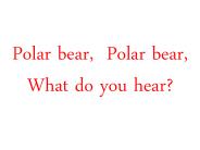 Polar bear, Polar bear, What do you hear?