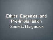 Ethics, Eugenics, and Pre-Implantation Genetic Diagnosis