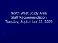 North West Study Area Staff Recommendation Tuesday, September 22, 2009 PowerPoint PPT Presentation