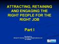 ATTRACTING, RETAINING AND ENGAGING THE RIGHT PEOPLE FOR THE RIGHT JOB Part I PowerPoint PPT Presentation
