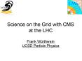 Science on the Grid with CMS at the LHC Frank Wrthwein UCSD Particle Physics PowerPoint PPT Presentation