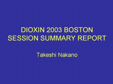 DIOXIN%202003%20BOSTON%20SESSION%20SUMMARY%20REPORT%20Takeshi%20Nakano