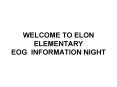 WELCOME TO ELON ELEMENTARY EOG INFORMATION NIGHT PowerPoint PPT Presentation