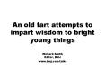 An old fart attempts to impart wisdom to bright young things PowerPoint PPT Presentation