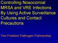 Controlling Nosocomial MRSA and VRE Infections By Using Active Surveillance Cultures and Contact Pre PowerPoint PPT Presentation