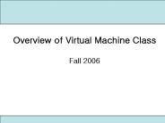 Overview of Virtual Machine Class Fall 2006