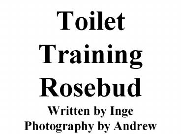 Toilet Training Rosebud Written by Inge Photography by Andrew