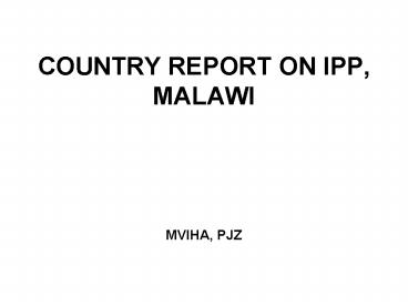 COUNTRY REPORT ON IPP, MALAWI