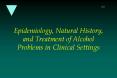 Epidemiology, Natural History, and Treatment of Alcohol Problems in Clinical Settings PowerPoint PPT Presentation