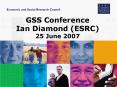 GSS Conference Ian Diamond ESRC 25 June 2007 PowerPoint PPT Presentation