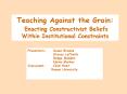 Teaching Against the Grain: Enacting Constructivist Beliefs Within Institutional Constraints PowerPoint PPT Presentation