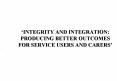 INTEGRITY AND INTEGRATION: PRODUCING BETTER OUTCOMES FOR SERVICE USERS AND CARERS PowerPoint PPT Presentation