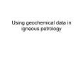 Using geochemical data in igneous petrology PowerPoint PPT Presentation