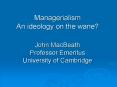 Managerialism An ideology on the wane? John MacBeath Professor Emeritus       University of Cambridge PowerPoint PPT Presentation