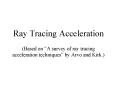 Ray Tracing Acceleration Based on A survey of ray tracing acceleration techniques by Arvo and Kirk' PowerPoint PPT Presentation