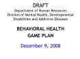 DRAFT Department of Human Resources Division of Mental Health, Developmental Disabilities and Addictive Diseases  BEHAVIORAL HEALTH GAME PLAN  December 9, 2008 PowerPoint PPT Presentation