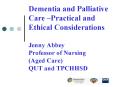 Dementia and Palliative Care Practical and Ethical Considerations Jenny Abbey Professor of Nursing A PowerPoint PPT Presentation