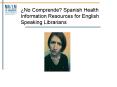 No Comprende Spanish Health Information Resources for English Speaking Librarians PowerPoint PPT Presentation