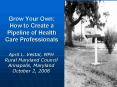 Grow Your Own: How to Create a Pipeline of Health Care Professionals PowerPoint PPT Presentation