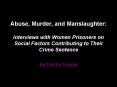 Abuse, Murder, and Manslaughter: Interviews with Women Prisoners on Social Factors Contributing to T PowerPoint PPT Presentation