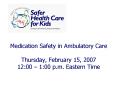 Medication Safety in Ambulatory Care Thursday, February 15, 2007 12:00 1:00 p'm' Eastern Time PowerPoint PPT Presentation