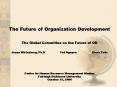 The Future of Organization Development  The Global Committee on the Future of OD                                       Jeana Wirtenberg, Ph.D         Ted Nguyen         Elena Feliz  Center for PowerPoint PPT Presentation