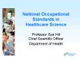 National Occupational Standards in Healthcare Science Professor Sue Hill Chief Scientific Officer De PowerPoint PPT Presentation