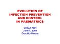 EVOLUTION OF INFECTION PREVENTION AND CONTROL IN PAEDIATRICS CHICAAIPI June 4, 2008 Dorothy Moore PowerPoint PPT Presentation