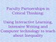 Faculty Partnerships in Critical Thinking: Using Interactive Learning, Intensive Writing and Computer technology to teach about Inequality PowerPoint PPT Presentation