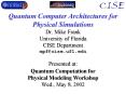 Quantum Computer Architectures for Physical Simulations Dr. Mike Frank University of Florida CISE Department mpf@cise.ufl.edu PowerPoint PPT Presentation