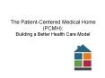 The Patient-Centered Medical Home (PCMH): Building a Better Health Care Model PowerPoint PPT Presentation
