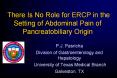 There Is No Role for ERCP in the Setting of Abdominal Pain of Pancreatobiliary Origin PowerPoint PPT Presentation