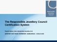 The Responsible Jewellery Council Certification System Pamela Caillens, Chair, Membership Committee,