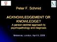 Peter F. Schmid  ACKNOWLEDGEMENT OR KNOWLEDGE? A person-centred approach to psychopathology and diagnosis PowerPoint PPT Presentation