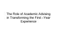 The Role of Academic Advising in Transforming the First Year Experience PowerPoint PPT Presentation