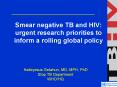 Smear negative TB and HIV: urgent research priorities to inform a rolling global policy PowerPoint PPT Presentation