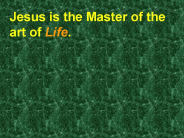 Jesus is the Master of the art of Life.
