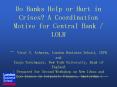 Do Banks Help or Hurt in Crises? A Coordination Motive for Central Bank / LOLR - Viral V. Acharya, London Business School, CEPR  and Tanju Yorulmazer, New York University, Bank of England [ Prepared for Second Workshop on New Ideas and Open Issues in PowerPoint PPT Presentation