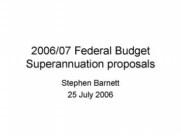 200607 Federal Budget Superannuation proposals