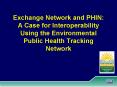 Exchange Network and PHIN: A Case for Interoperability Using the Environmental Public Health Trackin PowerPoint PPT Presentation
